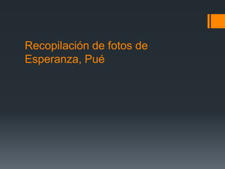 Recopilación de fotos de
Esperanza, Pué
 
