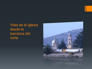 Vista de la iglesia
desde la
barranca del
norte
 
