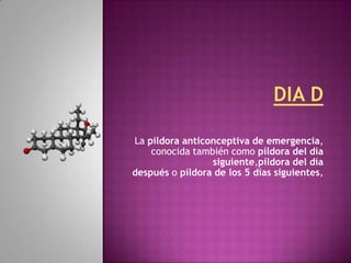 La píldora anticonceptiva de emergencia,
    conocida también como píldora del día
                 siguiente,píldora del día
después o píldora de los 5 días siguientes,
 