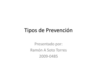 Tipos de Prevención

    Presentado por:
  Ramón A Soto Torres
      2009-0485
 