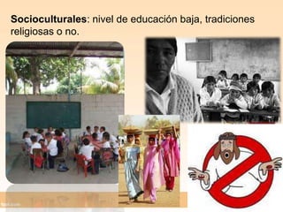 Socioculturales: nivel de educación baja, tradiciones religiosas o no.