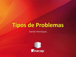 Tipos de Problemas
Danilo Henríquez
 