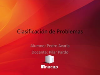 Clasificación de Problemas
Alumno: Pedro Avaria
Docente: Pilar Pardo
 