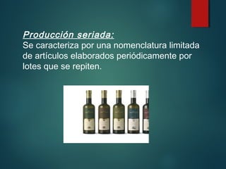 Producción seriada:
Se caracteriza por una nomenclatura limitada
de artículos elaborados periódicamente por
lotes que se repiten.
 