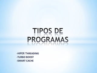 TIPOS DE PROGRAMAS -HIPER THREADING -TURBO BOOST -SMART CACHE 