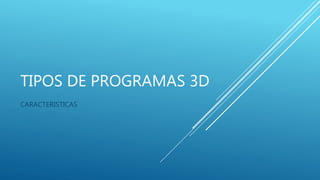 TIPOS DE PROGRAMAS 3D
CARACTERISTICAS
 