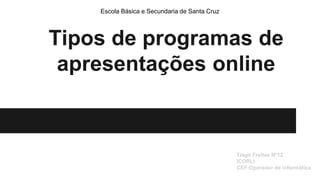 Tipos de programas de
apresentações online
Tiago Freitas Nº12
ICORLI
CEF:Operador de informática
Escola Básica e Secundaria de Santa Cruz
 