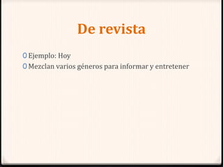 De revista
0 Ejemplo: Hoy
0 Mezclan varios géneros para informar y entretener
 