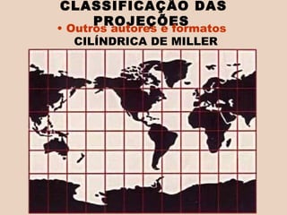 CILÍNDRICA DE MILLER   CLASSIFICAÇÃO DAS PROJEÇÕES   Outros autores e formatos  