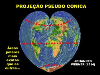 PROJEÇÃO PSEUDO CONICA Áreas polares mais exatas que as outras... JOHANNES WERNER (1514) 