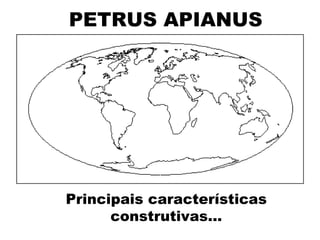 PETRUS APIANUS   Principais características construtivas... 