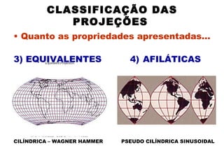 CLASSIFICAÇÃO DAS PROJEÇÕES   Quanto as propriedades apresentadas... 4)   AFILÁTICAS   3) EQUIVALENTES   CILÍNDRICA – WAGNER HAMMER PSEUDO CILÍNDRICA SINUSOIDAL  