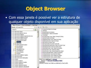 Object Browser
• Com essa janela é possível ver a estrutura de
qualquer objeto disponível em sua aplicação
 