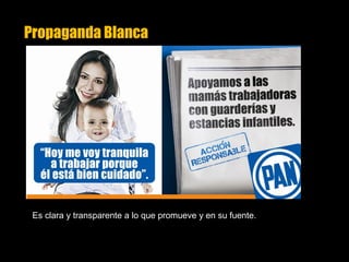 Propaganda Blanca
Es clara y transparente a lo que promueve y en su fuente.