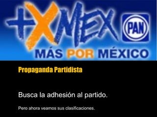 Propaganda Partidista
Busca la adhesión al partido.
Pero ahora veamos sus clasificaciones.