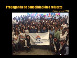 Propaganda de consolidación o refuerzo
Acción juvenil PAN