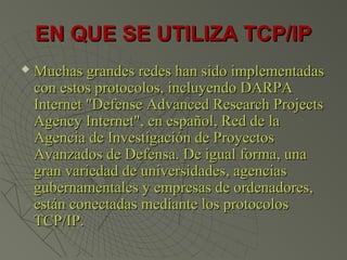 EN QUE SE UTILIZA TCP/IPEN QUE SE UTILIZA TCP/IP
 Muchas grandes redes han sido implementadasMuchas grandes redes han sid...