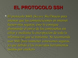 EL PROTOCOLO SSHEL PROTOCOLO SSH
 El protocolo SSH (El protocolo SSH (Secure ShellSecure Shell)nació para)nació para
inte...
