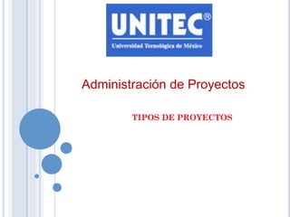 Administración de Proyectos 
TIPOS DE PROYECTOS 
 