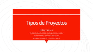 Tipos de Proyectos
Integrantes:
CHIMBOLEMA DANIEL / IMBAQUINGO ANGELA
LOZA ANDREA / NOROÑA RODOLFO
RODRIGUEZ FABIAN / SALAZAR SAUL
 