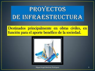 Destinados principalmente en obras civiles, en
función para el aporte benéfico de la sociedad.
Miguel Angel Martínez Rodríguez 6
 