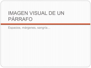 IMAGEN VISUAL DE UN
PÁRRAFO
Espacios, márgenes, sangría…
 