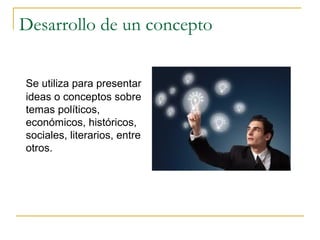Desarrollo de un concepto


Se utiliza para presentar
ideas o conceptos sobre
temas políticos,
económicos, históricos,
sociales, literarios, entre
otros.
 
