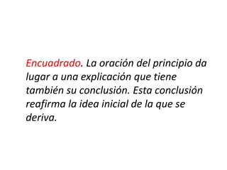 Encuadrado. La oración del principio da
lugar a una explicación que tiene
también su conclusión. Esta conclusión
reafirma la idea inicial de la que se
deriva.
 
