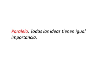 Paralelo. Todas las ideas tienen igual
importancia.
 