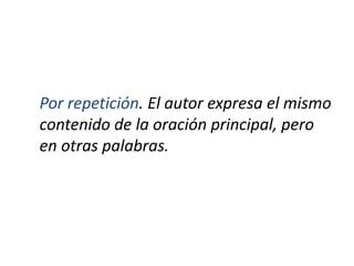 Por repetición. El autor expresa el mismo
contenido de la oración principal, pero
en otras palabras.
 