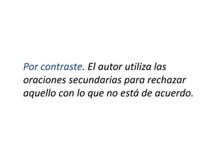 Por contraste. El autor utiliza las
oraciones secundarias para rechazar
aquello con lo que no está de acuerdo.
 