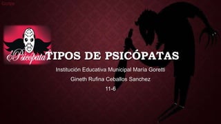 TIPOS DE PSICÓPATAS
Institución Educativa Municipal María Goretti
Gineth Rufina Ceballos Sanchez
11-6
Ccctps
 
