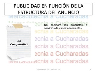 PUBLICIDAD EN FUNCIÓN DE LA
   ESTRUCTURA DEL ANUNCIO

                         No compara los productos           o
                         servicios de varios anunciantes.



    No
Comparativa




              Elaborado por Julia Lizette Villa Tun             20
 
