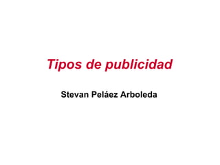 Tipos de publicidad
Stevan Peláez Arboleda
 