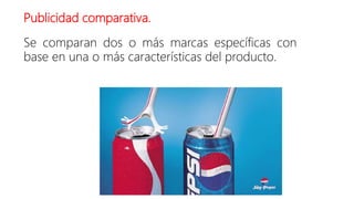 Publicidad comparativa.
Se comparan dos o más marcas específicas con
base en una o más características del producto.
 