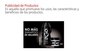 Publicidad de Productos
Es aquella que promueve los usos, las características y
beneficios de los productos.
 