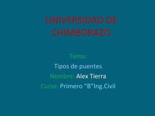 UNIVERSIDAD DE CHIMBORAZO Tema: Tipos de puentes Nombre:   Alex Tierra Curso:   Primero “B”Ing.Civil 