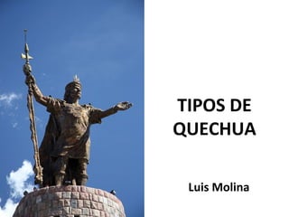 TIPOS DE
QUECHUA
Luis Molina
 