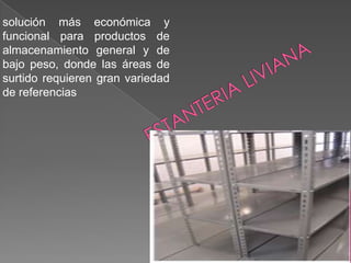 solución más económica y
funcional para productos de
almacenamiento general y de
bajo peso, donde las áreas de
surtido requieren gran variedad
de referencias

 