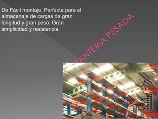 De Fácil montaje. Perfecta para el
almacenaje de cargas de gran
longitud y gran peso. Gran
simplicidad y resistencia.

 