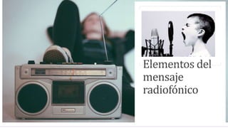 Elementos del
mensaje
radiofónico
 