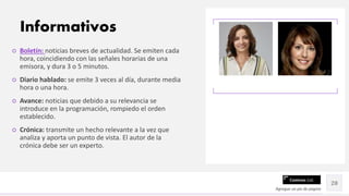 Contoso Ltd.
○ Boletín: noticias breves de actualidad. Se emiten cada
hora, coincidiendo con las señales horarias de una
emisora, y dura 3 o 5 minutos.
○ Diario hablado: se emite 3 veces al día, durante media
hora o una hora.
○ Avance: noticias que debido a su relevancia se
introduce en la programación, rompiedo el orden
establecido.
○ Crónica: transmite un hecho relevante a la vez que
analiza y aporta un punto de vista. El autor de la
crónica debe ser un experto.
Agregue un pie de página
28
Informativos
 