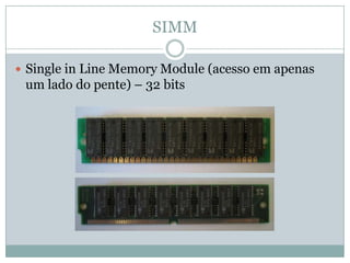 SIMMSingle in Line Memory Module (acesso em apenas um lado do pente) – 32 bits