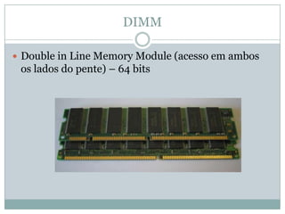 DIMMDouble in Line Memory Module (acesso em ambos os lados do pente) – 64 bits