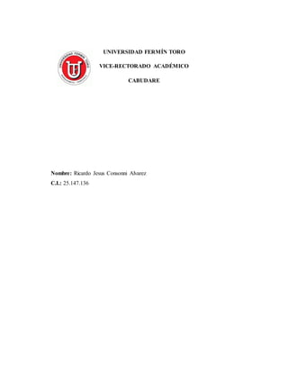 UNIVERSIDAD FERMÍN TORO
VICE-RECTORADO ACADÉMICO
CABUDARE
Nombre: Ricardo Jesus Consonni Alvarez
C.I.: 25.147.136
 