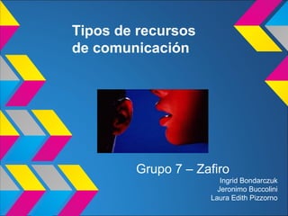 Tipos de recursos
de comunicación




        Grupo 7 – Zafiro
                       Ingrid Bondarczuk
                      Jeronimo Buccolini
                    Laura Edith Pizzorno
 