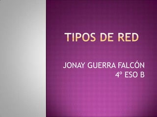 Tipos de red JONAY GUERRA FALCÓN 4º ESO B 