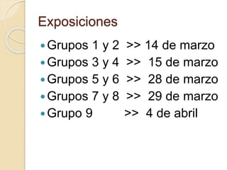 Exposiciones 
Grupos 1 y 2 >> 14 de marzo 
Grupos 3 y 4 >> 15 de marzo 
Grupos 5 y 6 >> 28 de marzo 
Grupos 7 y 8 >> 29 de marzo 
Grupo 9 >> 4 de abril 
