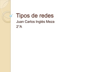 Tipos de redes
Juan Carlos Inglés Meza
2°A
 