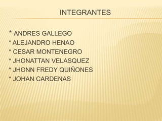 INTEGRANTES

* ANDRES GALLEGO
* ALEJANDRO HENAO
* CESAR MONTENEGRO
* JHONATTAN VELASQUEZ
* JHONN FREDY QUIÑONES
* JOHAN CARDENAS
 